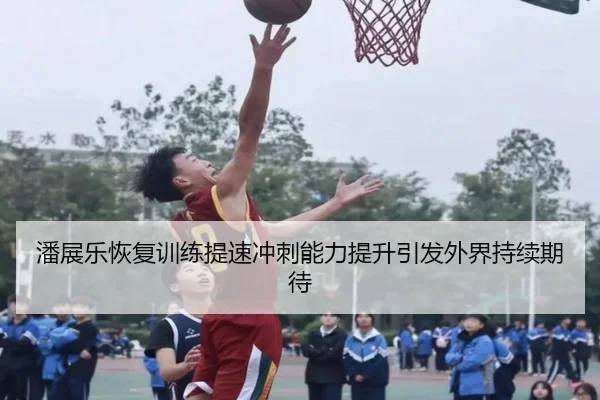 潘展乐恢复训练提速冲刺能力提升引发外界持续期待