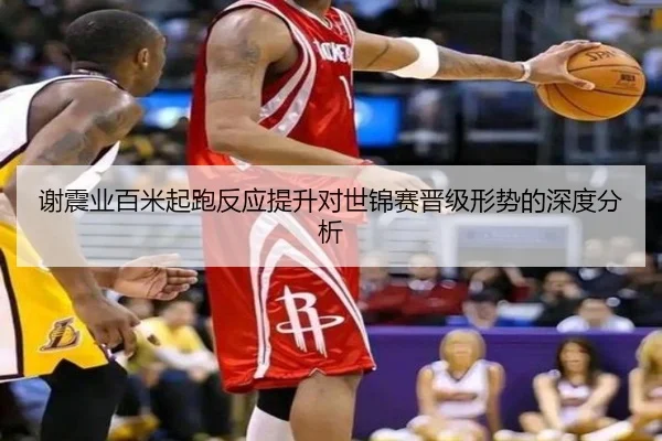 谢震业百米起跑反应提升对世锦赛晋级形势的深度分析